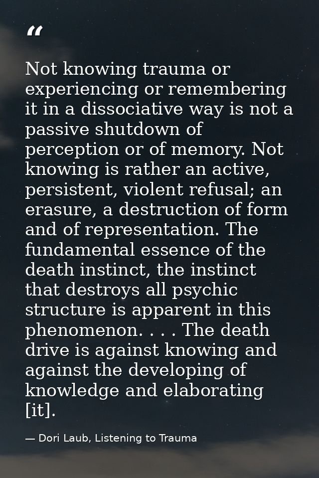 Not knowing trauma or experiencing or remembering it in a dissociative way is not a passive shutdown of perception or of — Dori Laub, Listening to Trauma
