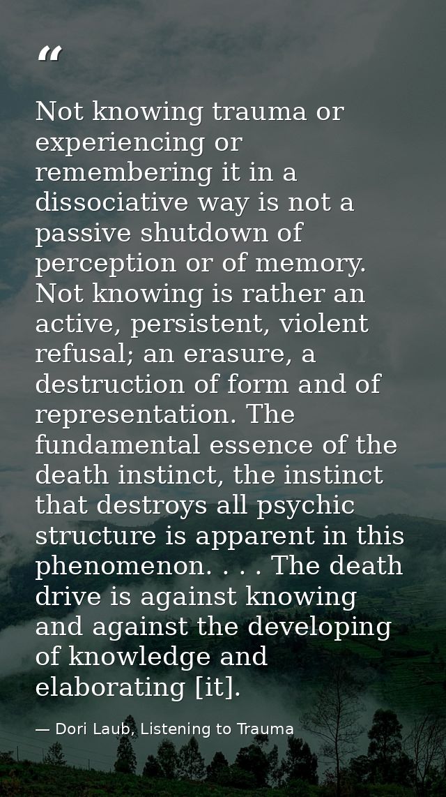 Not knowing trauma or experiencing or remembering it in a dissociative way is not a passive shutdown of perception or of — Dori Laub, Listening to Trauma