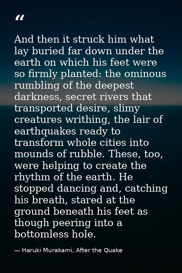 And then it struck him what lay buried far down under the earth on which his feet were so firmly planted: the ominous ru — Haruki Murakami, After the Quake