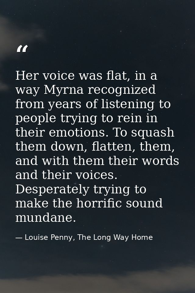 Her voice was flat, in a way Myrna recognized from years of listening to people trying to rein in their emotions. To squ — Louise Penny, The Long Way Home