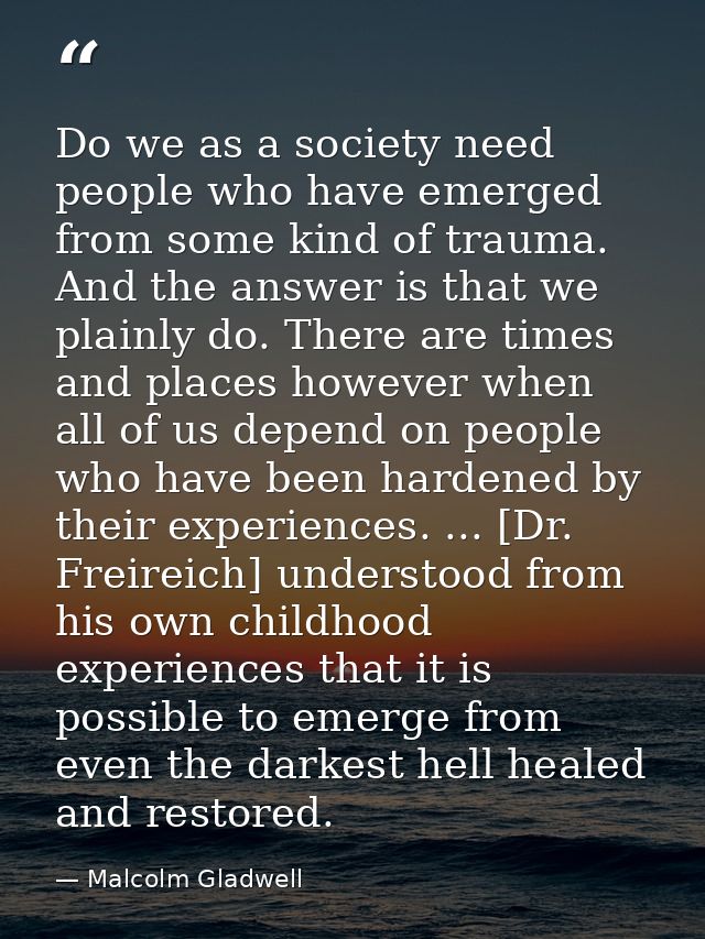 Do we as a society need people who have emerged from some kind of trauma. And the answer is that we plainly do. There ar — Malcolm Gladwell