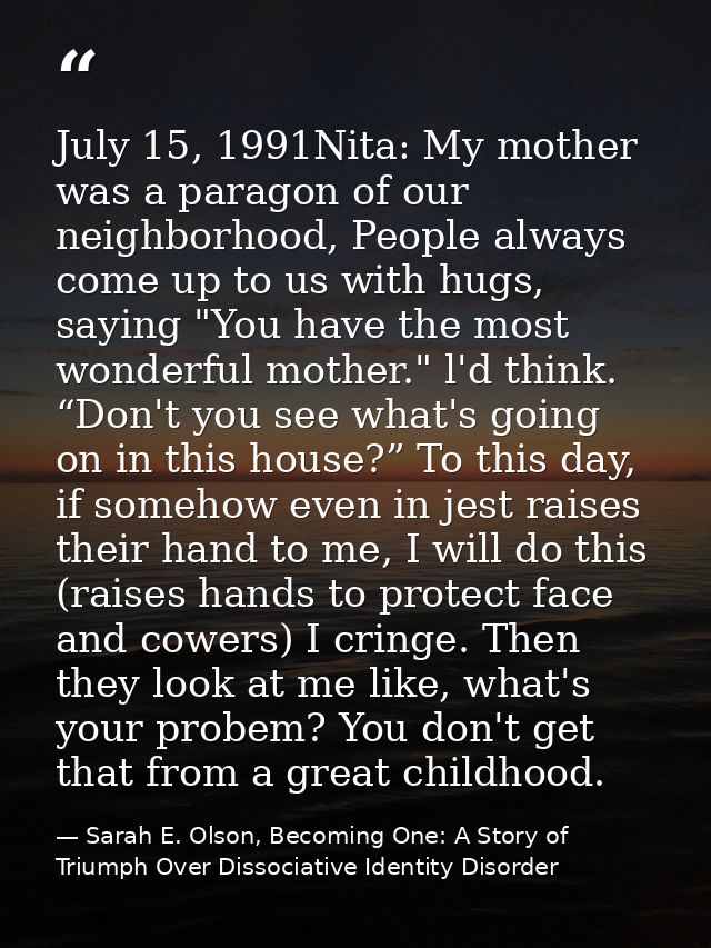 July 15, 1991Nita: My mother was a paragon of our neighborhood, People always come up to us with hugs, saying "You have  — Sarah E. Olson, Becoming One: A Story of Triumph Over Dissociative Identity Disorder