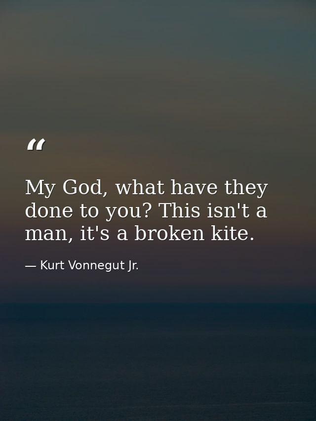 My God, what have they done to you? This isn't a man, it's a broken kite. — Kurt Vonnegut Jr.