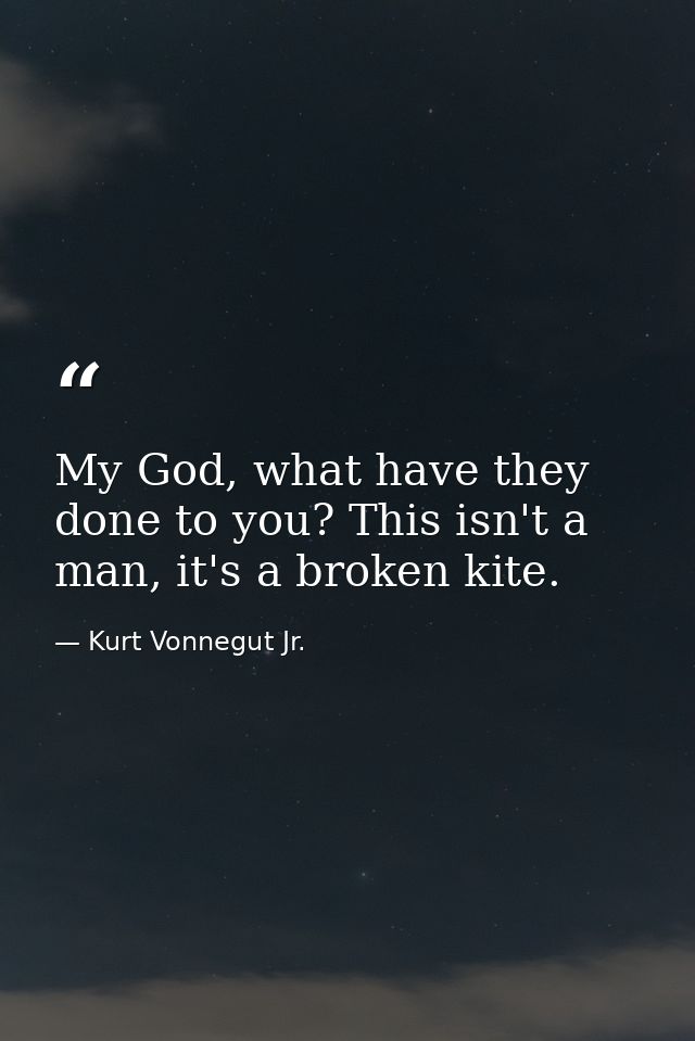 My God, what have they done to you? This isn't a man, it's a broken kite. — Kurt Vonnegut Jr.