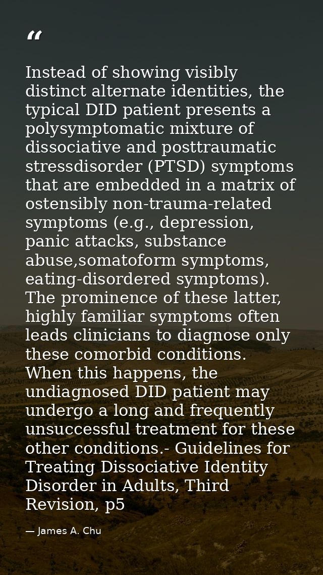 Instead of showing visibly distinct alternate identities, the typical DID patient presents a polysymptomatic mixture of  — James A. Chu