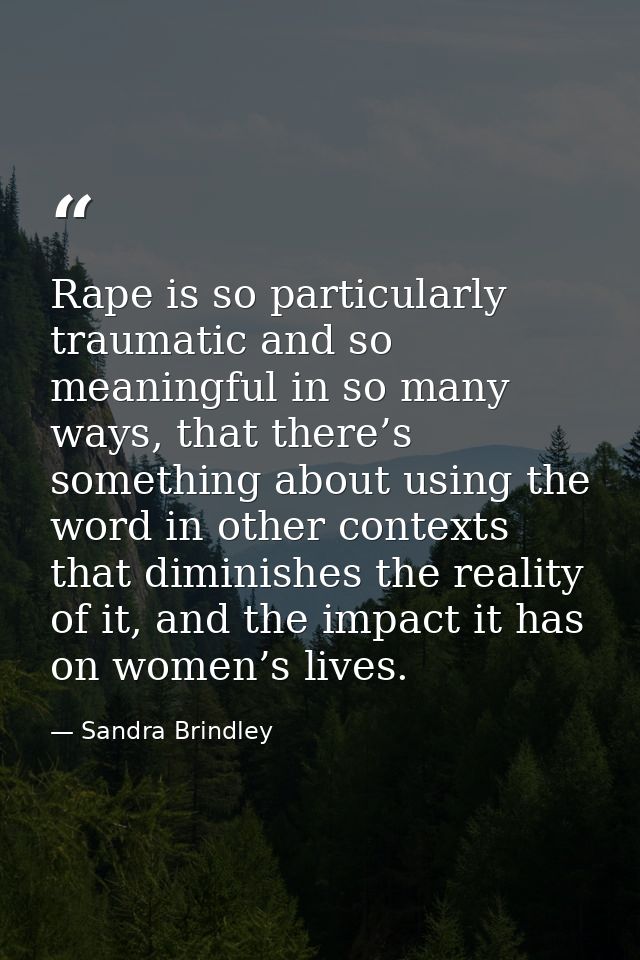 Rape is so particularly traumatic and so meaningful in so many ways, that there’s something about using the word in othe — Sandra Brindley