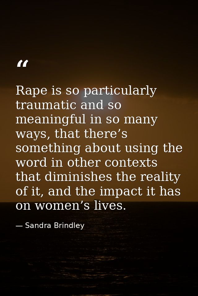 Rape is so particularly traumatic and so meaningful in so many ways, that there’s something about using the word in othe — Sandra Brindley
