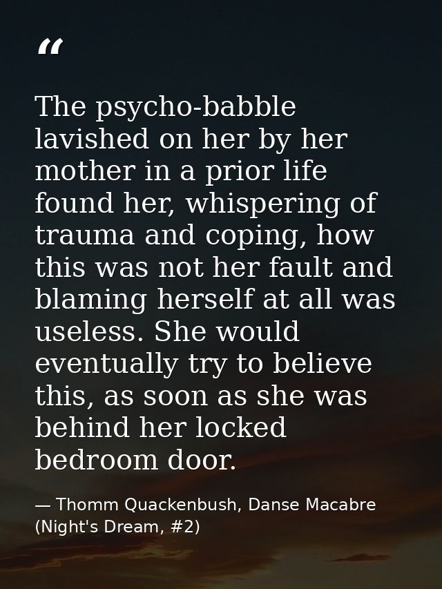 The psycho-babble lavished on her by her mother in a prior life found her, whispering of trauma and coping, how this was — Thomm Quackenbush, Danse Macabre (Night's Dream, #2)