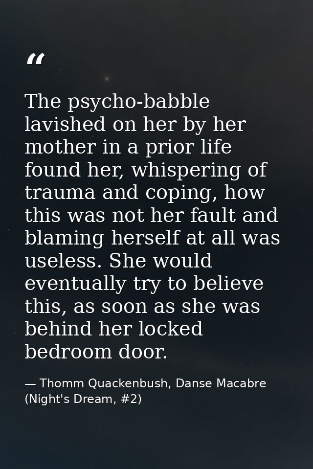 The psycho-babble lavished on her by her mother in a prior life found her, whispering of trauma and coping, how this was — Thomm Quackenbush, Danse Macabre (Night's Dream, #2)