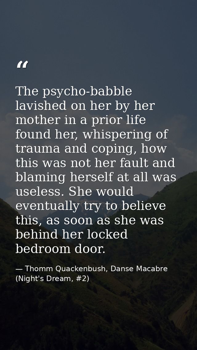 The psycho-babble lavished on her by her mother in a prior life found her, whispering of trauma and coping, how this was — Thomm Quackenbush, Danse Macabre (Night's Dream, #2)