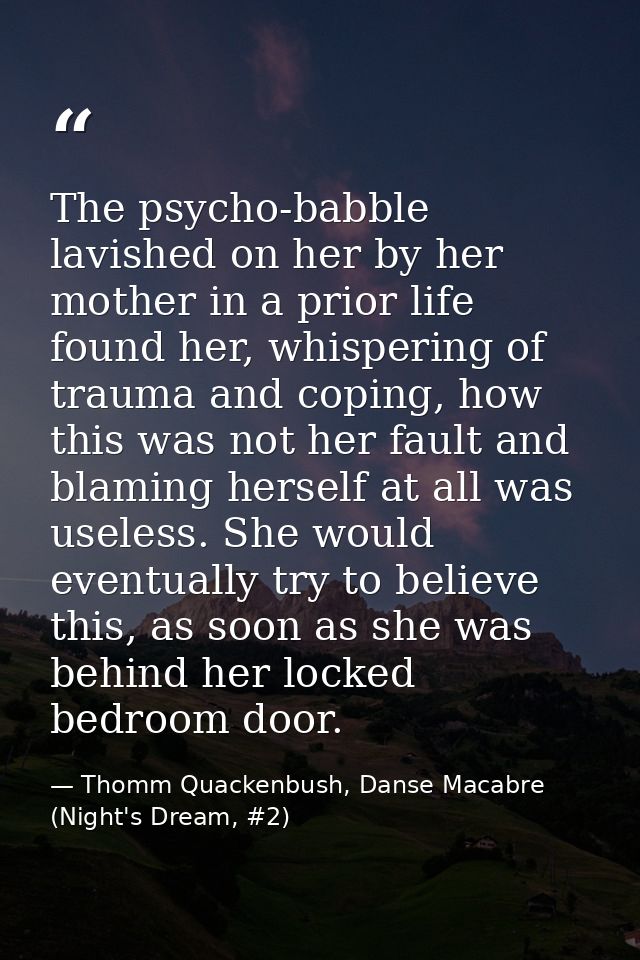 The psycho-babble lavished on her by her mother in a prior life found her, whispering of trauma and coping, how this was — Thomm Quackenbush, Danse Macabre (Night's Dream, #2)