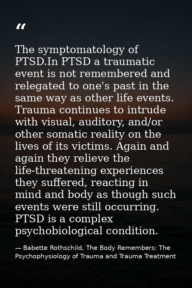 The symptomatology of PTSD.In PTSD a traumatic event is not remembered and relegated to one's past in the same way as ot — Babette Rothschild, The Body Remembers: The Psychophysiology of Trauma and Trauma Treatment