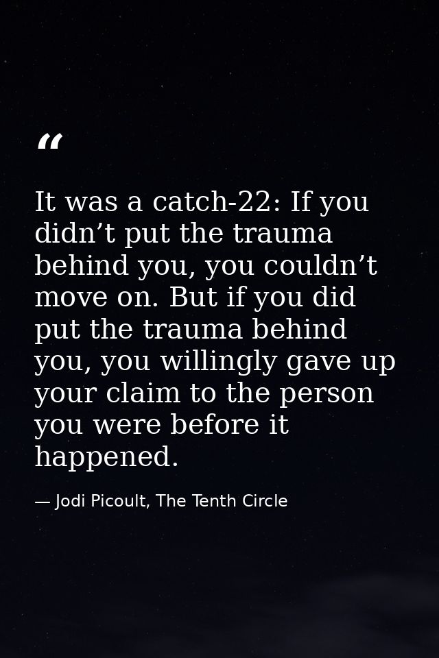 It was a catch-22: If you didn’t put the trauma behind you, you couldn’t move on. But if you did put the trauma behind y — Jodi Picoult, The Tenth Circle