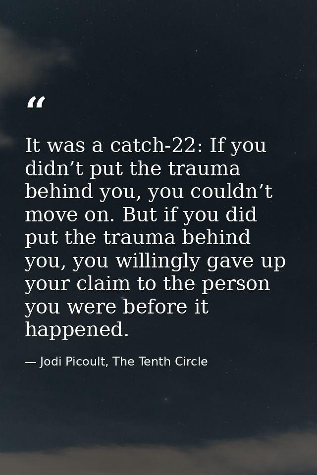 It was a catch-22: If you didn’t put the trauma behind you, you couldn’t move on. But if you did put the trauma behind y — Jodi Picoult, The Tenth Circle