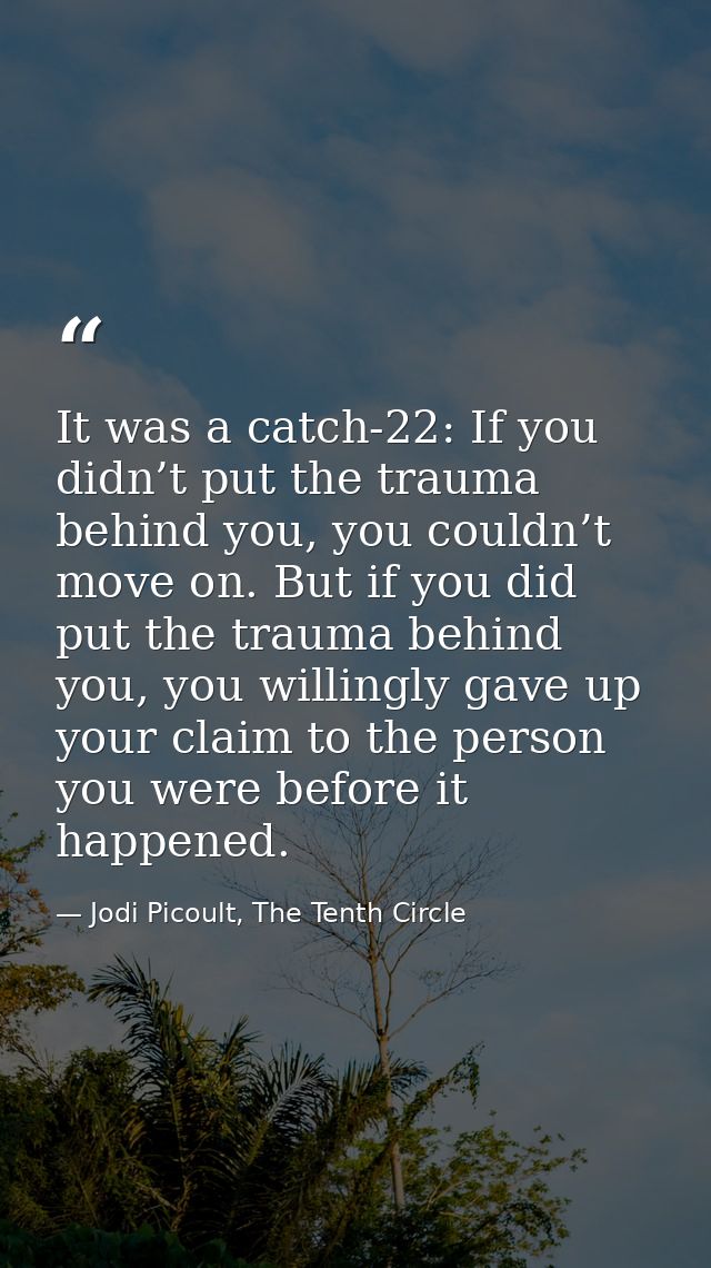 It was a catch-22: If you didn’t put the trauma behind you, you couldn’t move on. But if you did put the trauma behind y — Jodi Picoult, The Tenth Circle