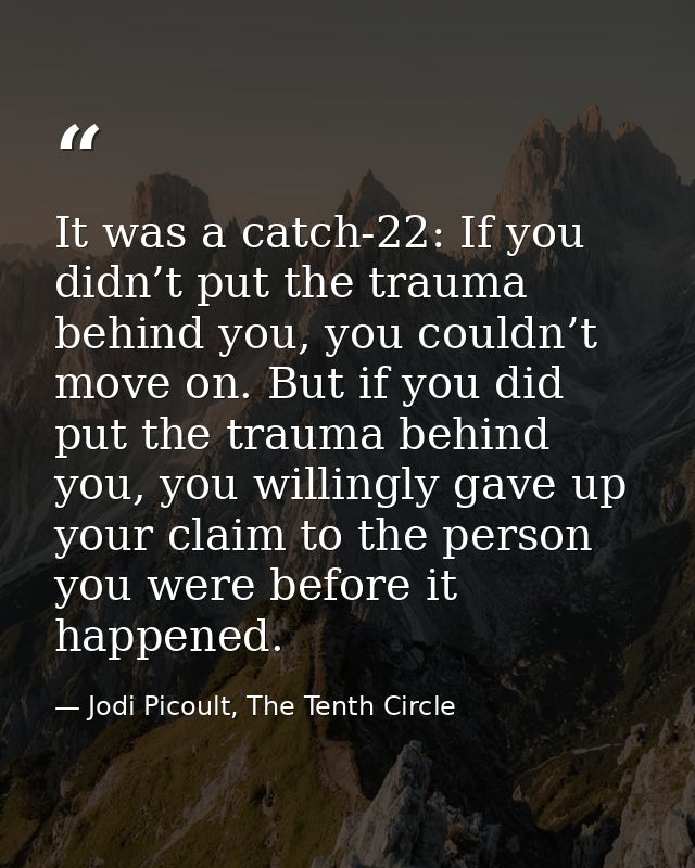 It was a catch-22: If you didn’t put the trauma behind you, you couldn’t move on. But if you did put the trauma behind y — Jodi Picoult, The Tenth Circle