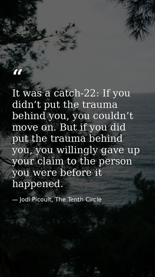 It was a catch-22: If you didn’t put the trauma behind you, you couldn’t move on. But if you did put the trauma behind y — Jodi Picoult, The Tenth Circle