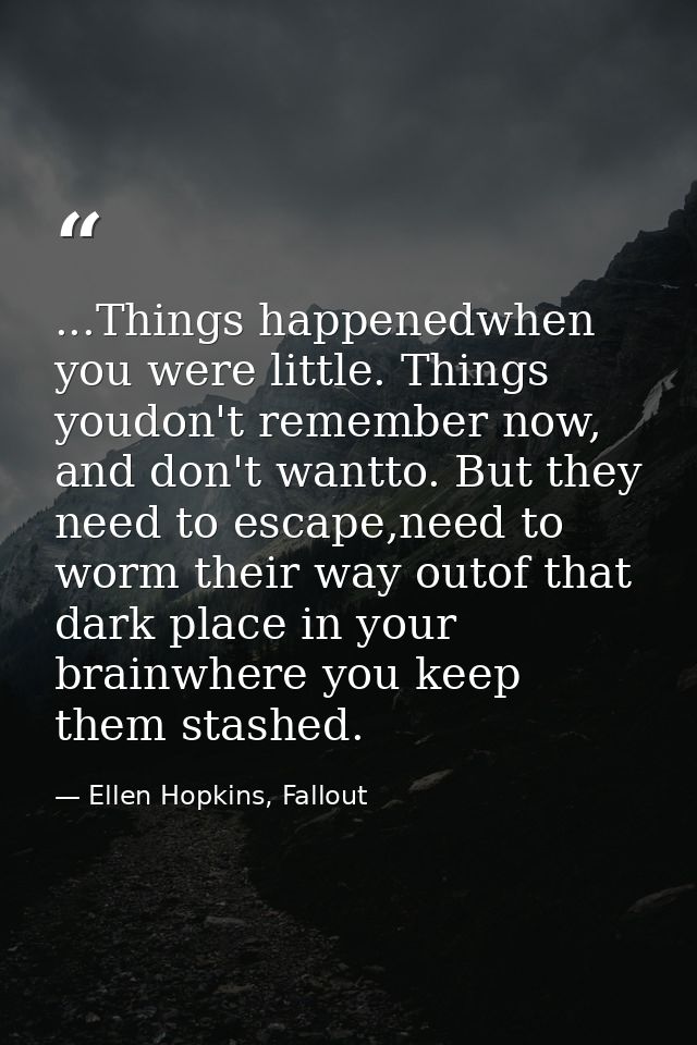 ...Things happenedwhen you were little. Things youdon't remember now, and don't wantto. But they need to escape,need to  — Ellen Hopkins, Fallout