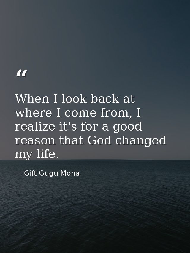 When I look back at where I come from, I realize it's for a good reason that God changed my life. — Gift Gugu Mona