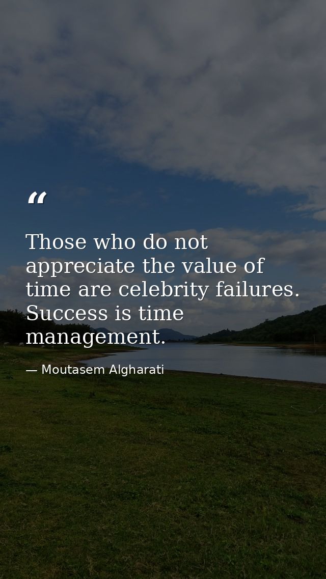 Those who do not appreciate the value of time are celebrity failures. Success is time management. — Moutasem Algharati