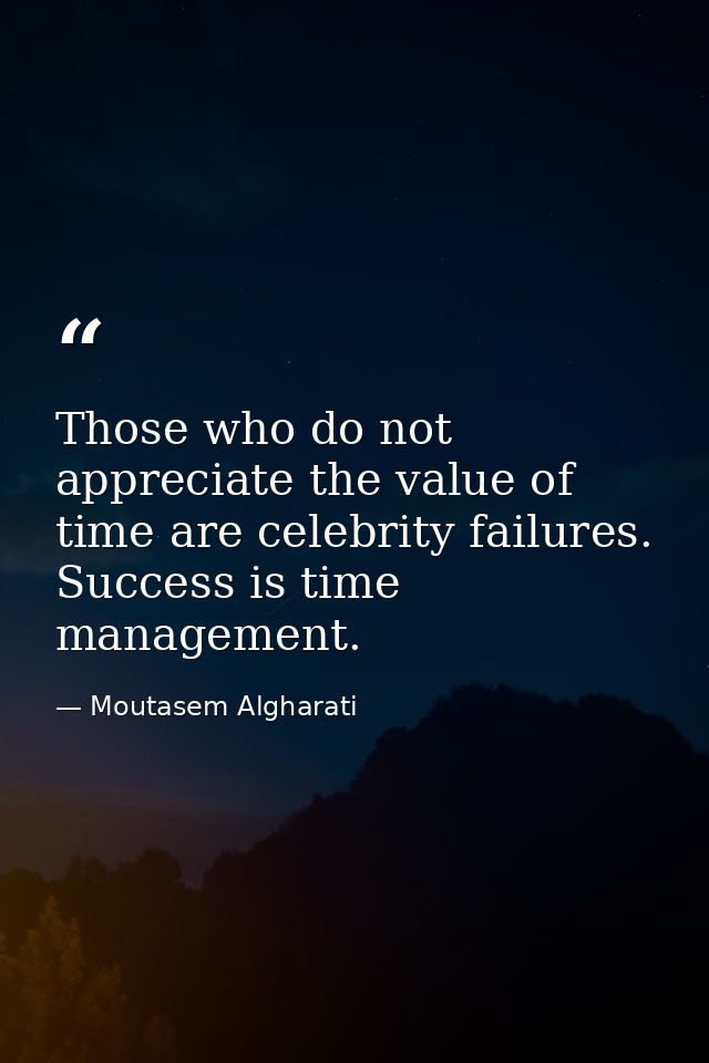 Those who do not appreciate the value of time are celebrity failures. Success is time management. — Moutasem Algharati
