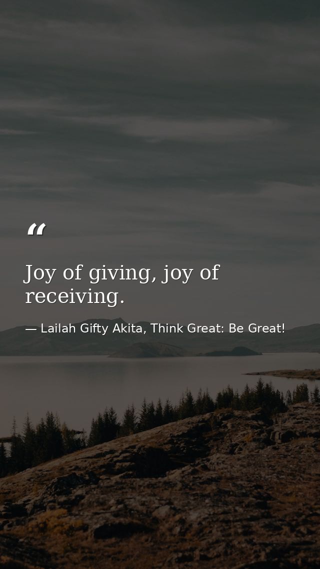 Joy of giving, joy of receiving. — Lailah Gifty Akita, Think Great: Be Great!