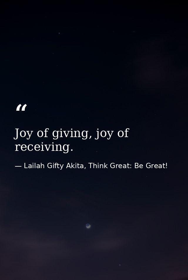 Joy of giving, joy of receiving. — Lailah Gifty Akita, Think Great: Be Great!