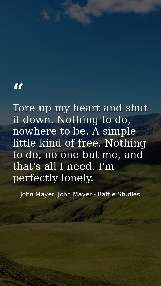 Tore up my heart and shut it down. Nothing to do, nowhere to be. A simple little kind of free. Nothing to do, no one but — John Mayer, John Mayer - Battle Studies