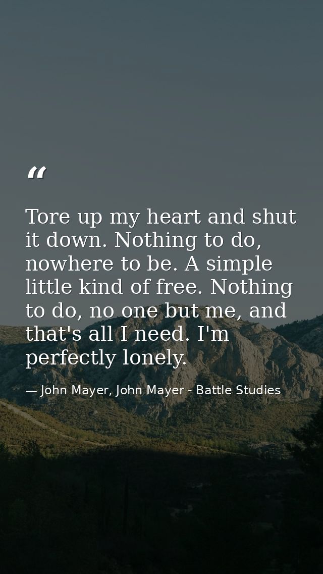 Tore up my heart and shut it down. Nothing to do, nowhere to be. A simple little kind of free. Nothing to do, no one but — John Mayer, John Mayer - Battle Studies