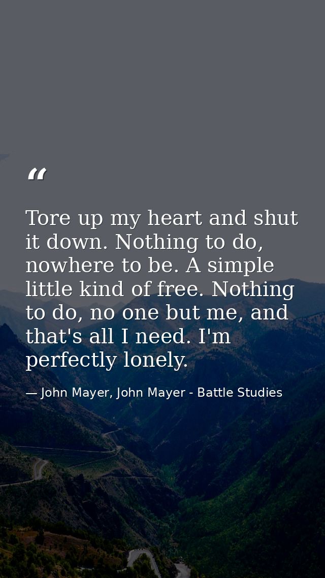 Tore up my heart and shut it down. Nothing to do, nowhere to be. A simple little kind of free. Nothing to do, no one but — John Mayer, John Mayer - Battle Studies