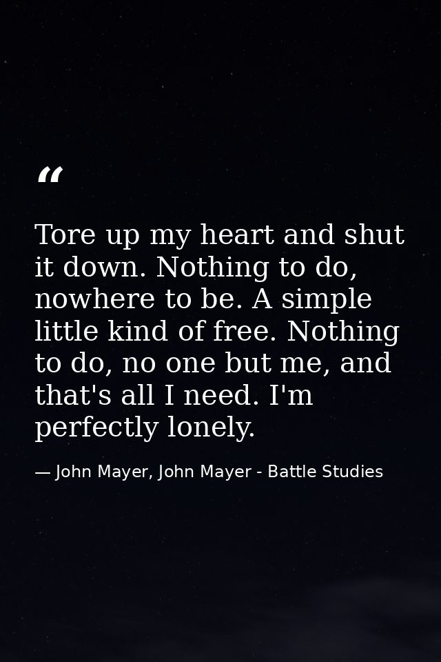Tore up my heart and shut it down. Nothing to do, nowhere to be. A simple little kind of free. Nothing to do, no one but — John Mayer, John Mayer - Battle Studies