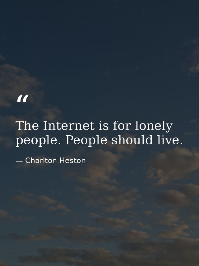 The Internet is for lonely people. People should live. — Charlton Heston
