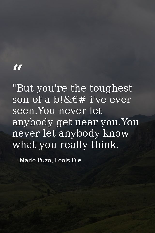 ‎"But you're the toughest son of a b!&€# i've ever seen.You never let anybody get near you.You never let anybody know wh — Mario Puzo, Fools Die