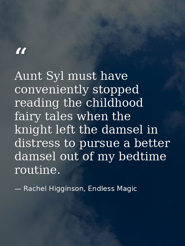 Aunt Syl must have conveniently stopped reading the childhood fairy tales when the knight left the damsel in distress to — Rachel Higginson, Endless Magic