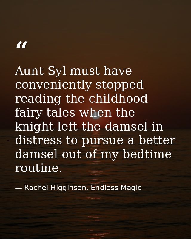 Aunt Syl must have conveniently stopped reading the childhood fairy tales when the knight left the damsel in distress to — Rachel Higginson, Endless Magic