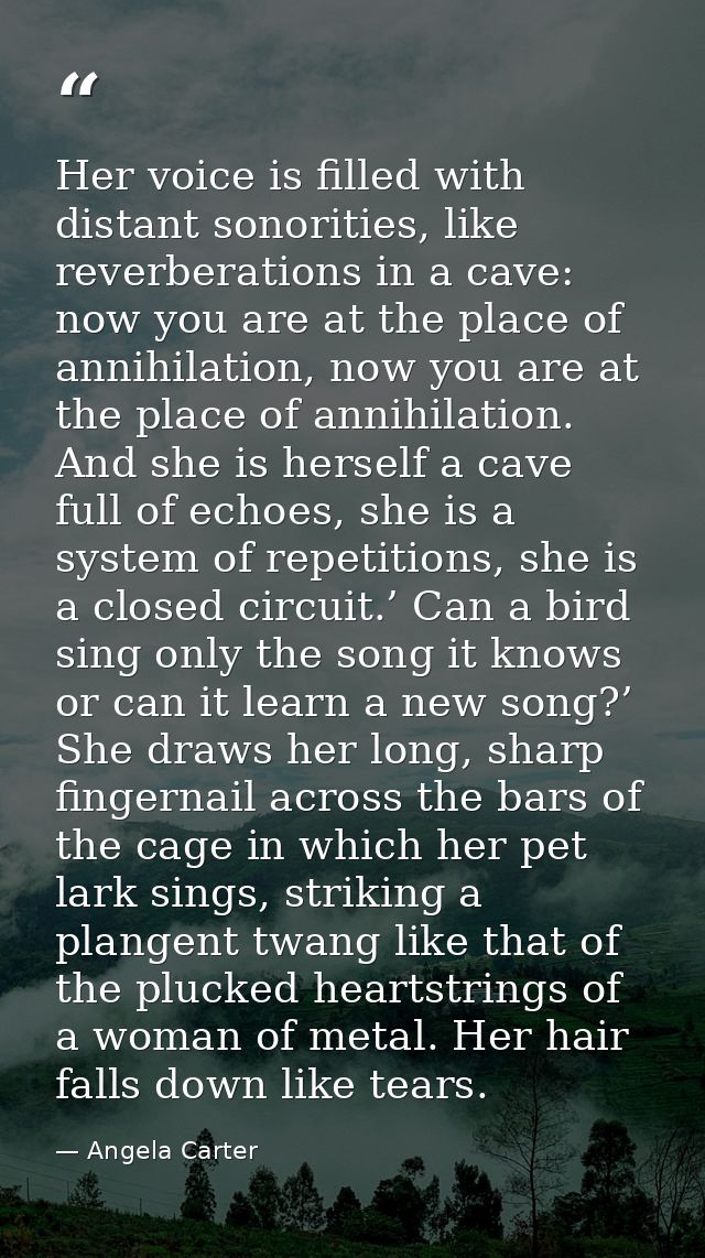 Her voice is filled with distant sonorities, like reverberations in a cave: now you are at the place of annihilation, no — Angela Carter