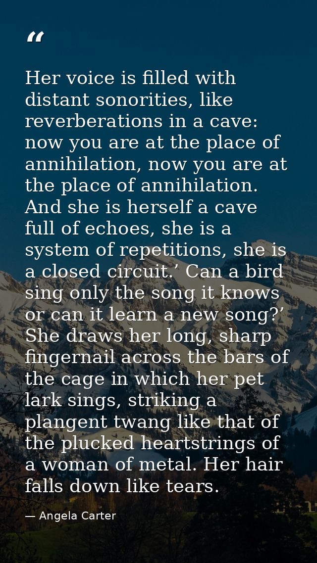 Her voice is filled with distant sonorities, like reverberations in a cave: now you are at the place of annihilation, no — Angela Carter