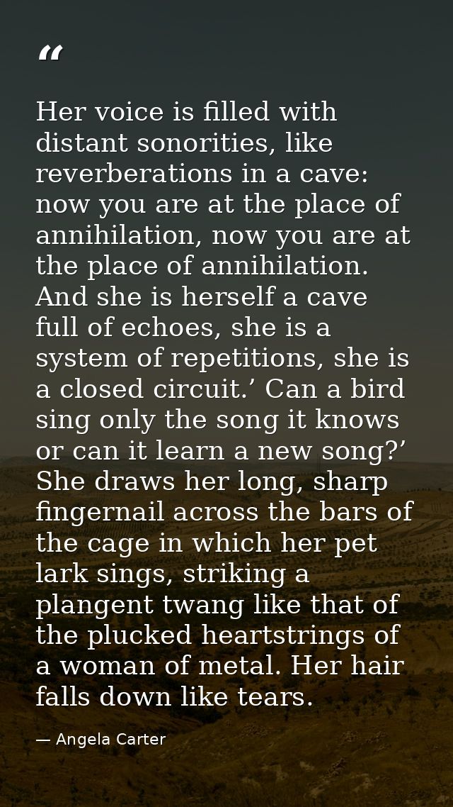 Her voice is filled with distant sonorities, like reverberations in a cave: now you are at the place of annihilation, no — Angela Carter
