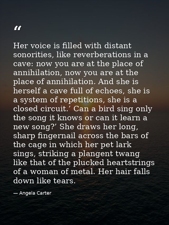 Her voice is filled with distant sonorities, like reverberations in a cave: now you are at the place of annihilation, no — Angela Carter