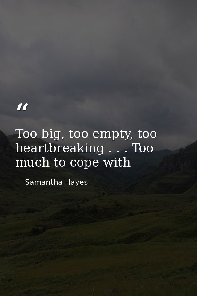 Too big, too empty, too heartbreaking . . . Too much to cope with — Samantha Hayes