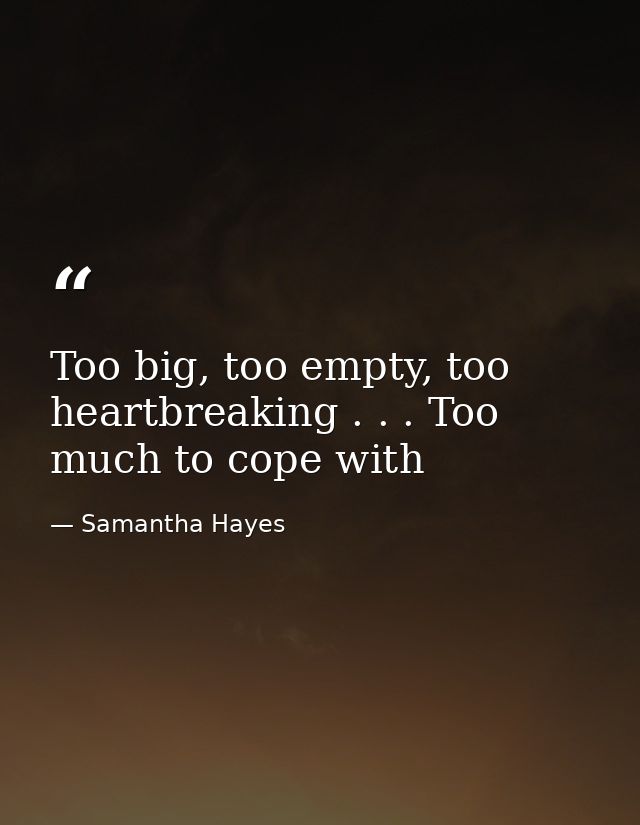 Too big, too empty, too heartbreaking . . . Too much to cope with — Samantha Hayes
