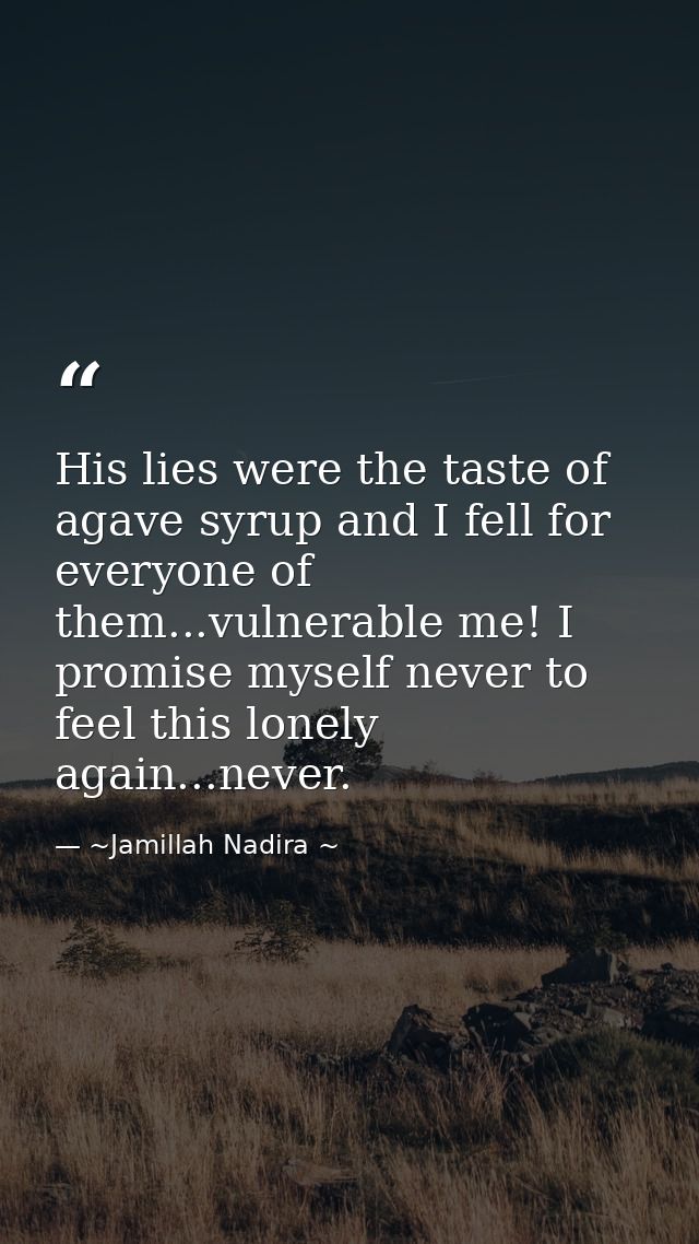 His lies were the taste of agave syrup and I fell for everyone of them...vulnerable me! I promise myself never to feel t — ~Jamillah Nadira ~
