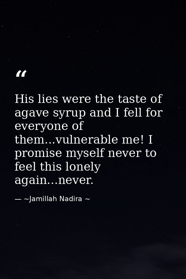 His lies were the taste of agave syrup and I fell for everyone of them...vulnerable me! I promise myself never to feel t — ~Jamillah Nadira ~