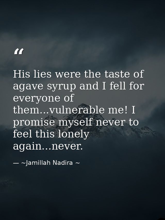His lies were the taste of agave syrup and I fell for everyone of them...vulnerable me! I promise myself never to feel t — ~Jamillah Nadira ~