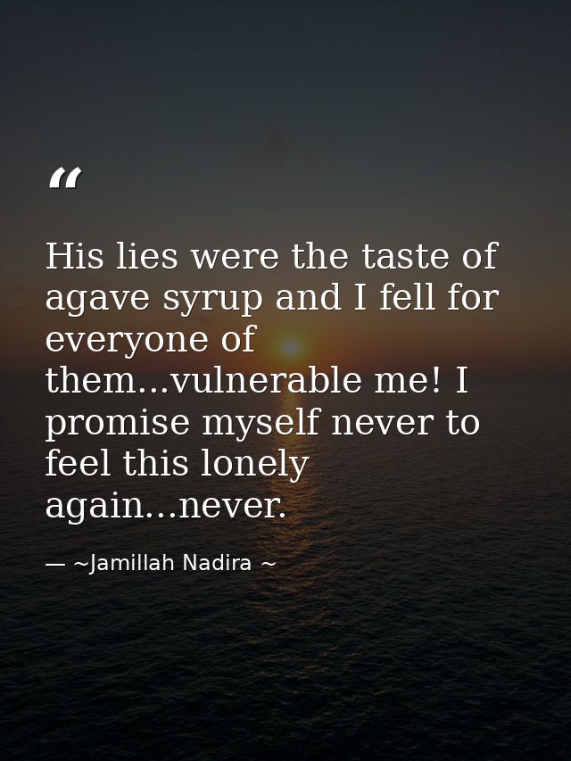His lies were the taste of agave syrup and I fell for everyone of them...vulnerable me! I promise myself never to feel t — ~Jamillah Nadira ~