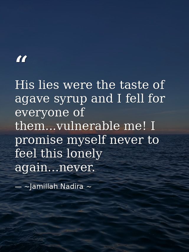 His lies were the taste of agave syrup and I fell for everyone of them...vulnerable me! I promise myself never to feel t — ~Jamillah Nadira ~