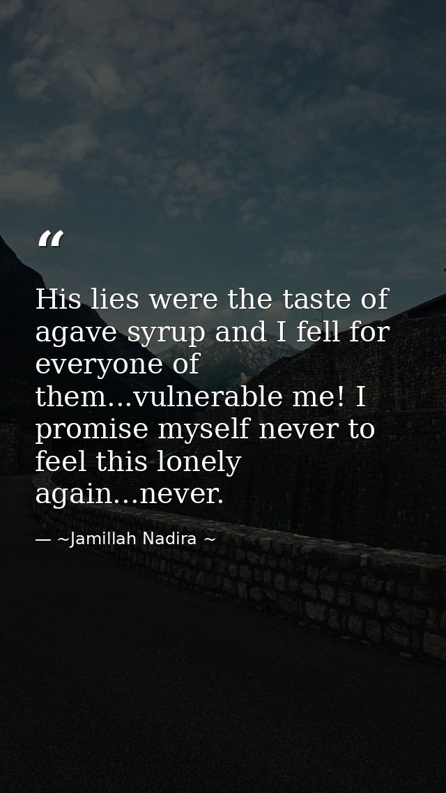 His lies were the taste of agave syrup and I fell for everyone of them...vulnerable me! I promise myself never to feel t — ~Jamillah Nadira ~