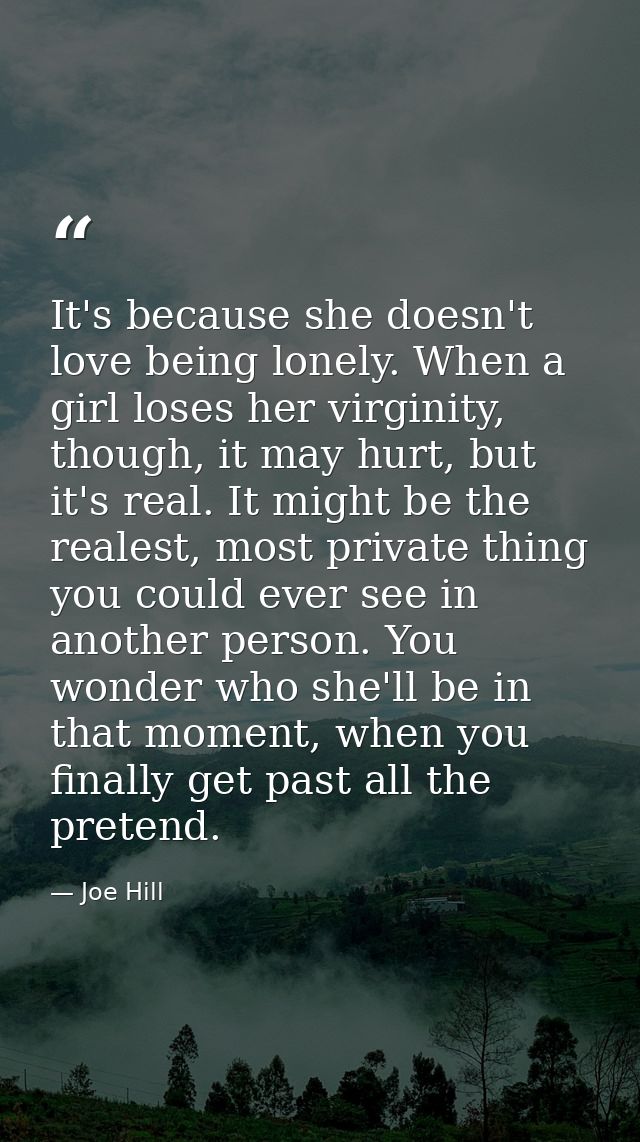 It's because she doesn't love being lonely. When a girl loses her virginity, though, it may hurt, but it's real. It migh — Joe Hill