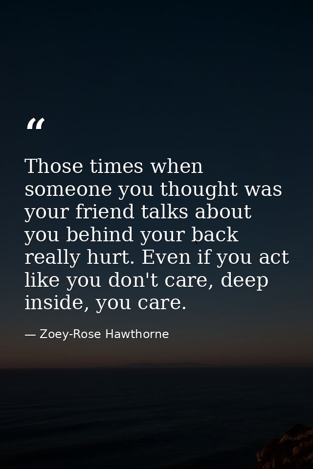 Those times when someone you thought was your friend talks about you behind your back really hurt. Even if you act like  — Zoey-Rose Hawthorne