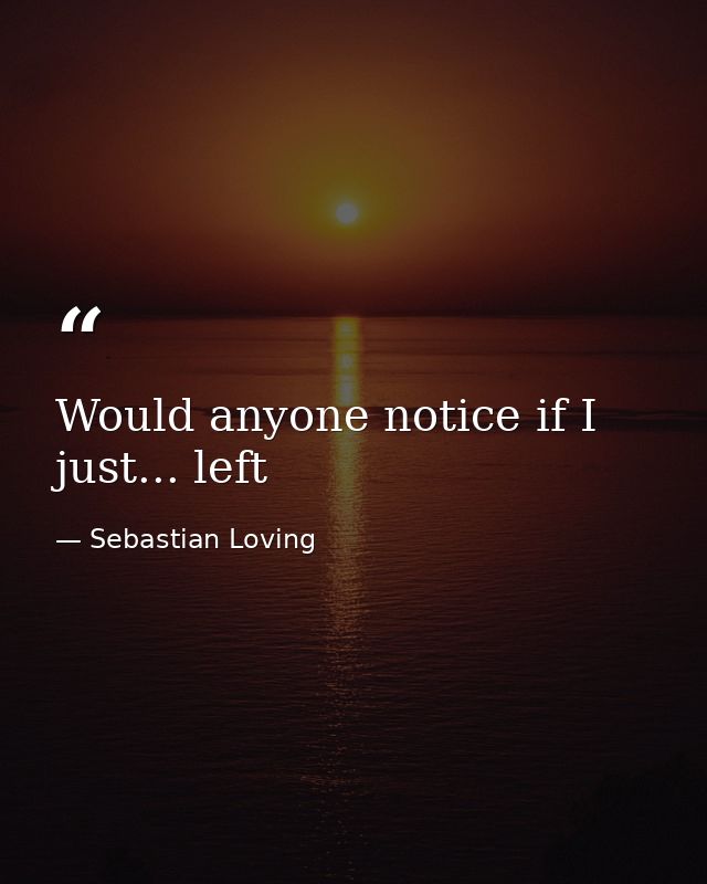 Would anyone notice if I just... left — Sebastian Loving